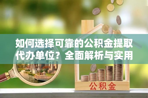 独山如何选择可靠的公积金提取代办单位？全面解析与实用指南