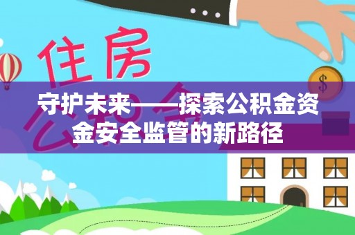 独山守护未来——探索公积金资金安全监管的新路径
