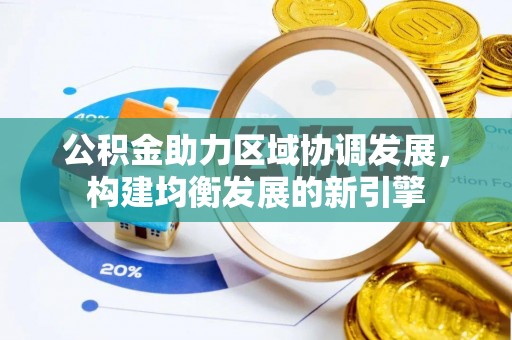 独山公积金助力区域协调发展，构建均衡发展的新引擎