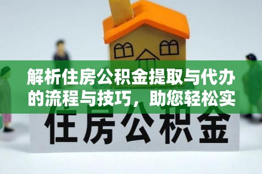 独山解析住房公积金提取与代办的流程与技巧，助您轻松实现资金流动
