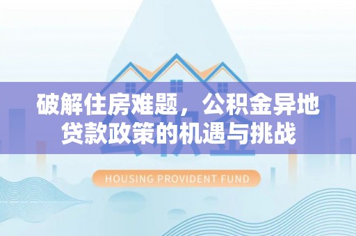 独山破解住房难题，公积金异地贷款政策的机遇与挑战