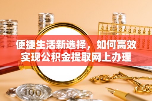 独山便捷生活新选择，如何高效实现公积金提取网上办理