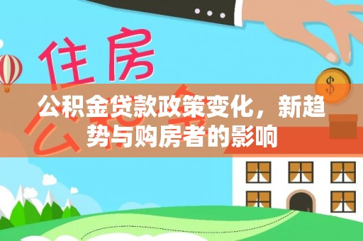 独山公积金贷款政策变化，新趋势与购房者的影响