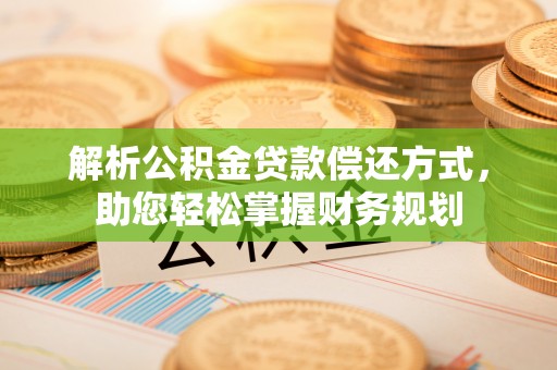 独山解析公积金贷款偿还方式，助您轻松掌握财务规划
