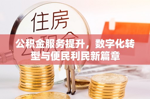 独山公积金服务提升，数字化转型与便民利民新篇章