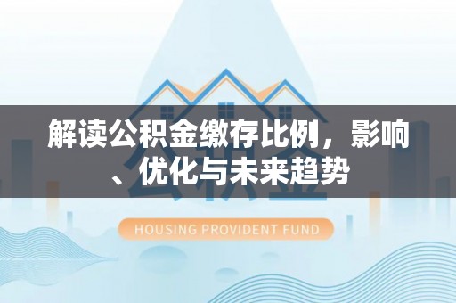 独山解读公积金缴存比例，影响、优化与未来趋势