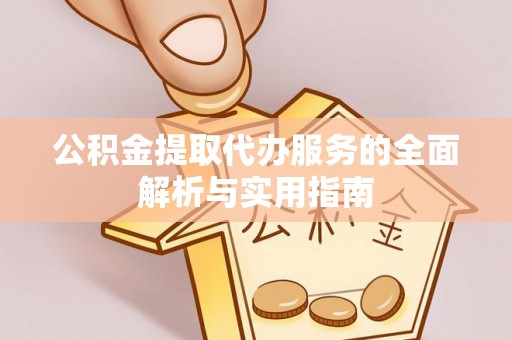 独山公积金提取代办服务的全面解析与实用指南