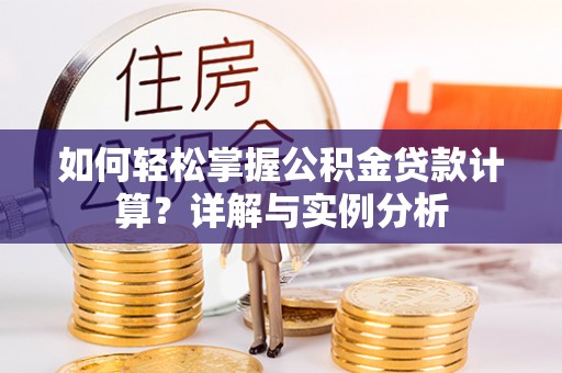 独山如何轻松掌握公积金贷款计算？详解与实例分析