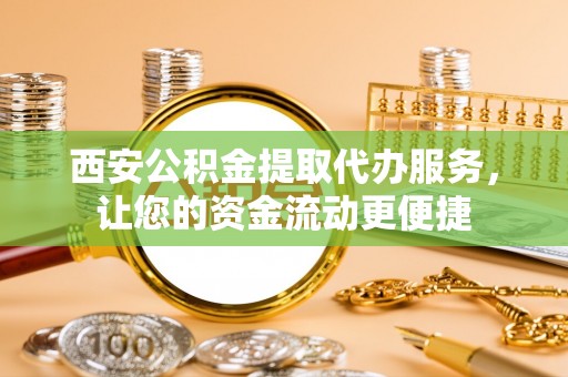 独山西安公积金提取代办服务，让您的资金流动更便捷