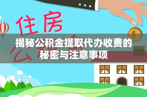 独山揭秘公积金提取代办收费的秘密与注意事项