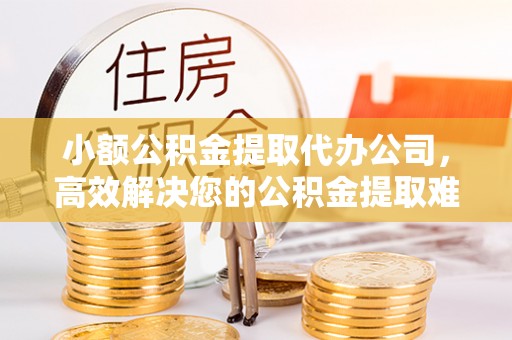 独山小额公积金提取代办公司，高效解决您的公积金提取难题