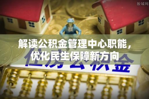 独山解读公积金管理中心职能，优化民生保障新方向