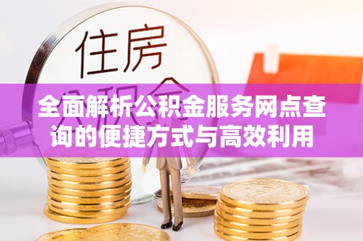 独山全面解析公积金服务网点查询的便捷方式与高效利用