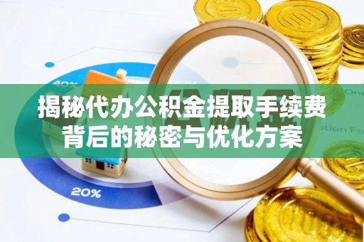 独山揭秘代办公积金提取手续费背后的秘密与优化方案