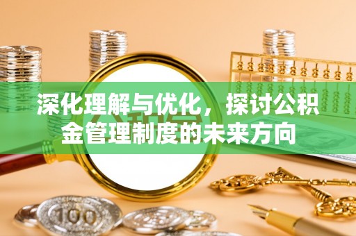 独山深化理解与优化，探讨公积金管理制度的未来方向