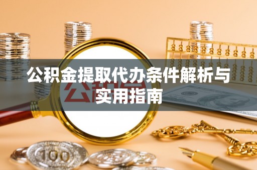 独山公积金提取代办条件解析与实用指南