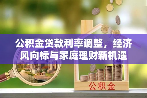独山公积金贷款利率调整，经济风向标与家庭理财新机遇