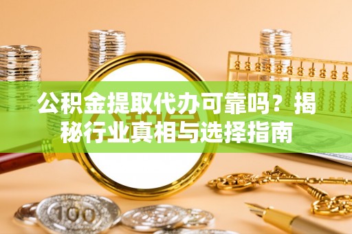 独山公积金提取代办可靠吗？揭秘行业真相与选择指南