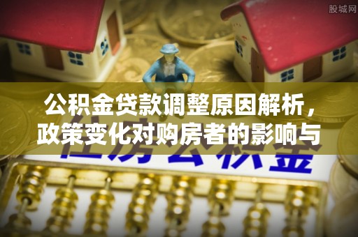 独山公积金贷款调整原因解析，政策变化对购房者的影响与应对