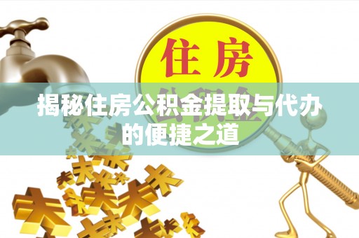 独山揭秘住房公积金提取与代办的便捷之道