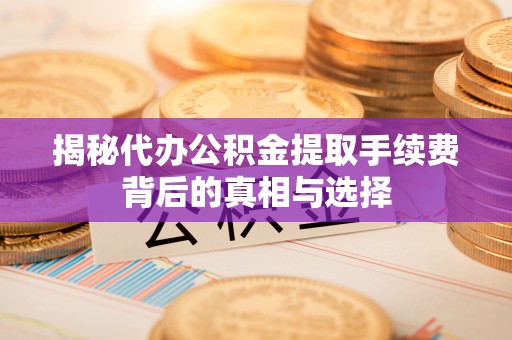 独山揭秘代办公积金提取手续费背后的真相与选择
