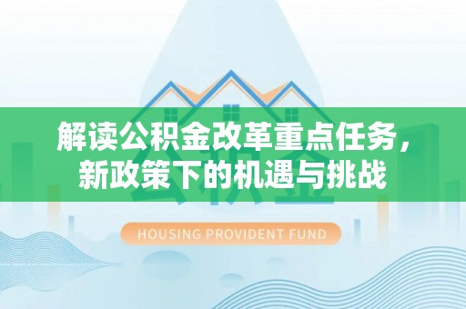 独山解读公积金改革重点任务，新政策下的机遇与挑战