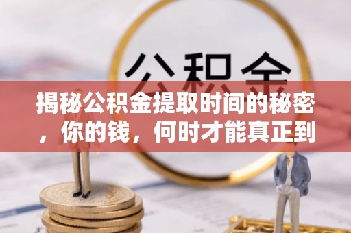 独山揭秘公积金提取时间的秘密，你的钱，何时才能真正到手？
