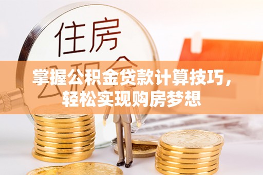 独山掌握公积金贷款计算技巧，轻松实现购房梦想