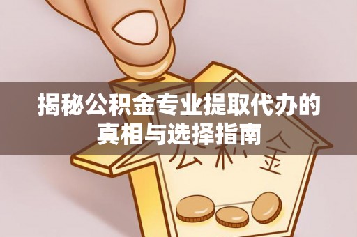 独山揭秘公积金专业提取代办的真相与选择指南