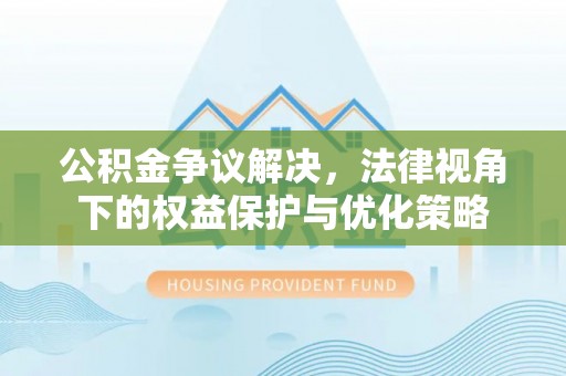 独山公积金争议解决，法律视角下的权益保护与优化策略