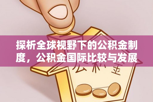 独山探析全球视野下的公积金制度，公积金国际比较与发展趋势