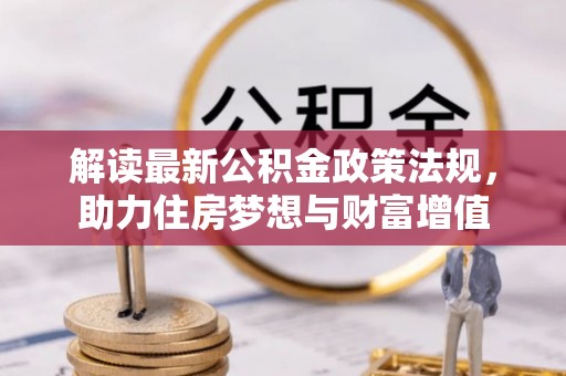 独山解读最新公积金政策法规，助力住房梦想与财富增值