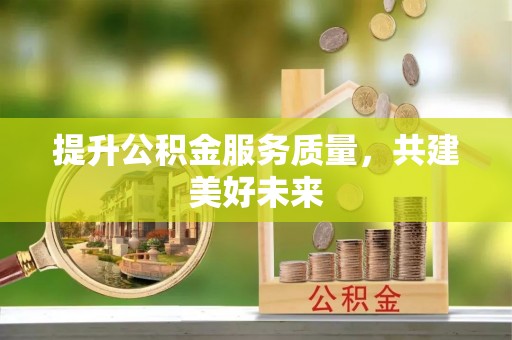 独山提升公积金服务质量，共建美好未来