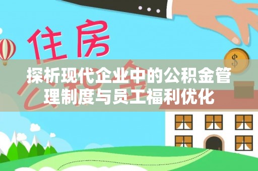 独山探析现代企业中的公积金管理制度与员工福利优化