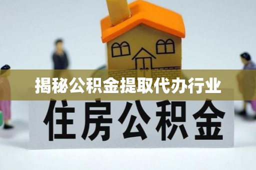 独山揭秘公积金提取代办行业