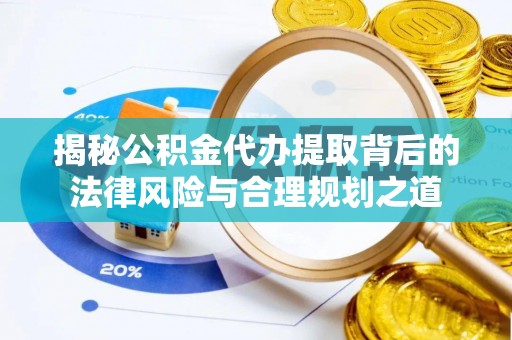 独山揭秘公积金代办提取背后的法律风险与合理规划之道