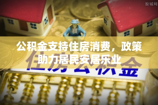 独山公积金支持住房消费，政策助力居民安居乐业