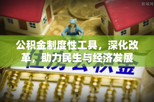 独山公积金制度性工具，深化改革，助力民生与经济发展