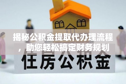 独山揭秘公积金提取代办理流程，助您轻松搞定财务规划