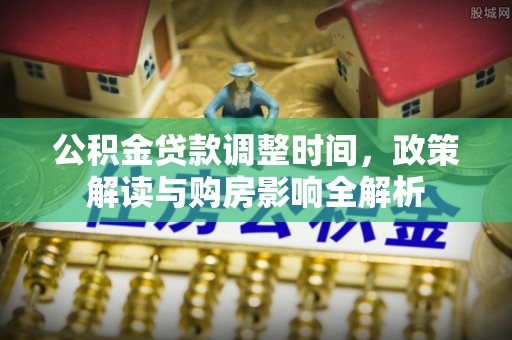 独山公积金贷款调整时间，政策解读与购房影响全解析