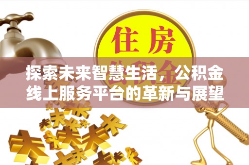 独山探索未来智慧生活，公积金线上服务平台的革新与展望
