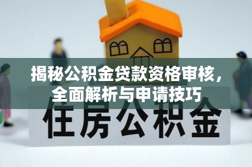 独山揭秘公积金贷款资格审核，全面解析与申请技巧