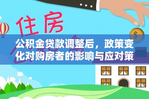 独山公积金贷款调整后，政策变化对购房者的影响与应对策略