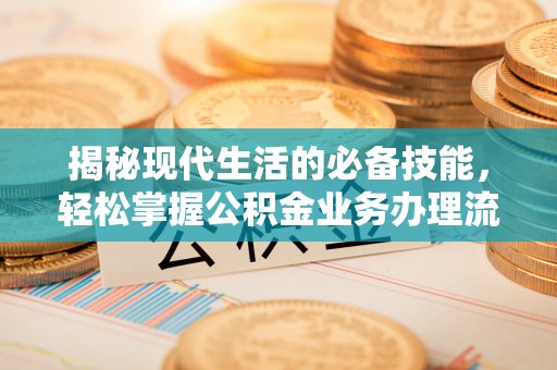 独山揭秘现代生活的必备技能，轻松掌握公积金业务办理流程