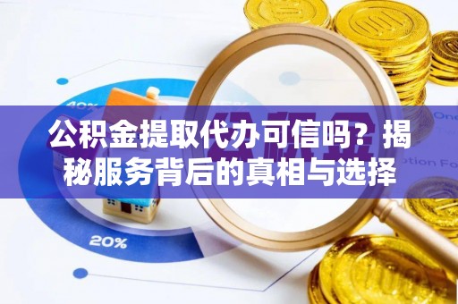 独山公积金提取代办可信吗？揭秘服务背后的真相与选择