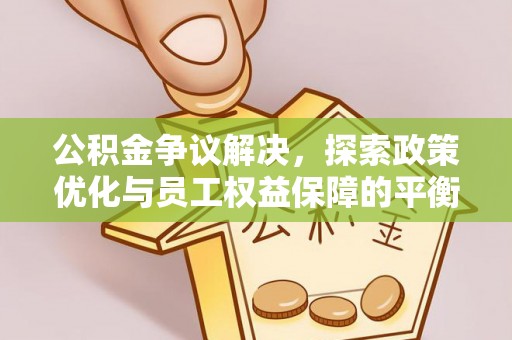 独山公积金争议解决，探索政策优化与员工权益保障的平衡点