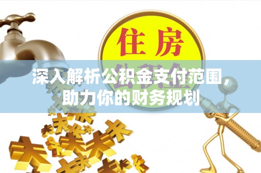 独山深入解析公积金支付范围，助力你的财务规划
