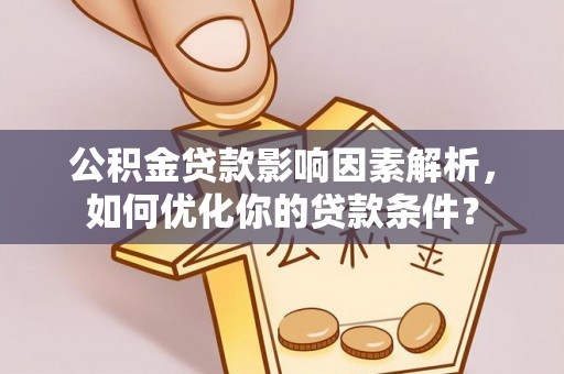 独山公积金贷款影响因素解析，如何优化你的贷款条件？