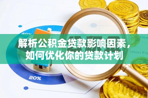 独山解析公积金贷款影响因素，如何优化你的贷款计划
