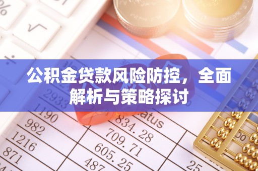 独山公积金贷款风险防控，全面解析与策略探讨